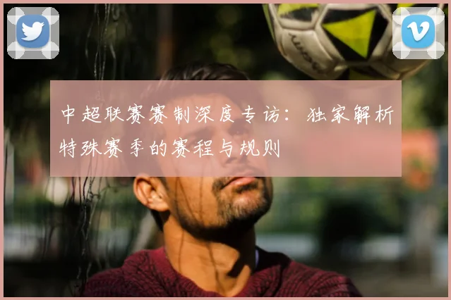 中超联赛赛制深度专访：独家解析特殊赛季的赛程与规则