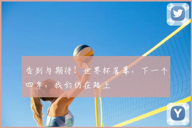 告别与期待！世界杯落幕，下一个四年，我们仍在路上