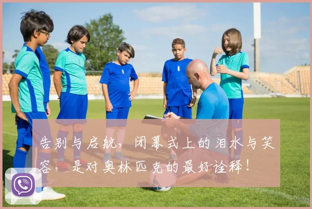 告别与启航，闭幕式上的泪水与笑容，是对奥林匹克的最好诠释！