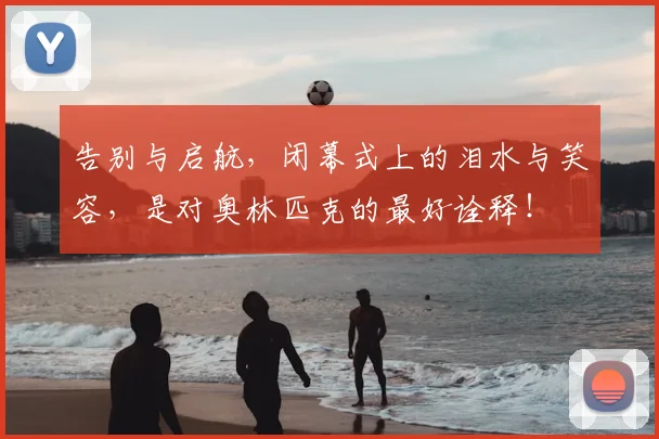 告别与启航，闭幕式上的泪水与笑容，是对奥林匹克的最好诠释！