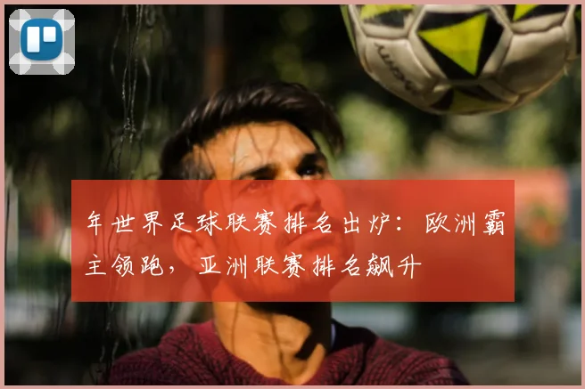 年世界足球联赛排名出炉：欧洲霸主领跑，亚洲联赛排名飙升