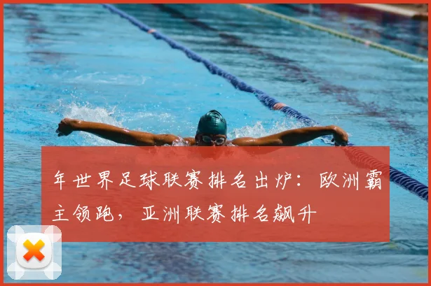 年世界足球联赛排名出炉：欧洲霸主领跑，亚洲联赛排名飙升