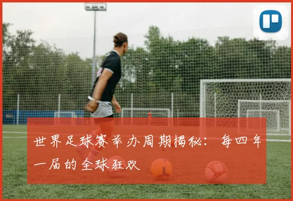 世界足球赛举办周期揭秘：每四年一届的全球狂欢