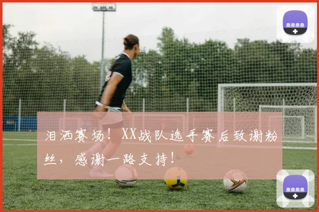 泪洒赛场！XX战队选手赛后致谢粉丝，感谢一路支持！