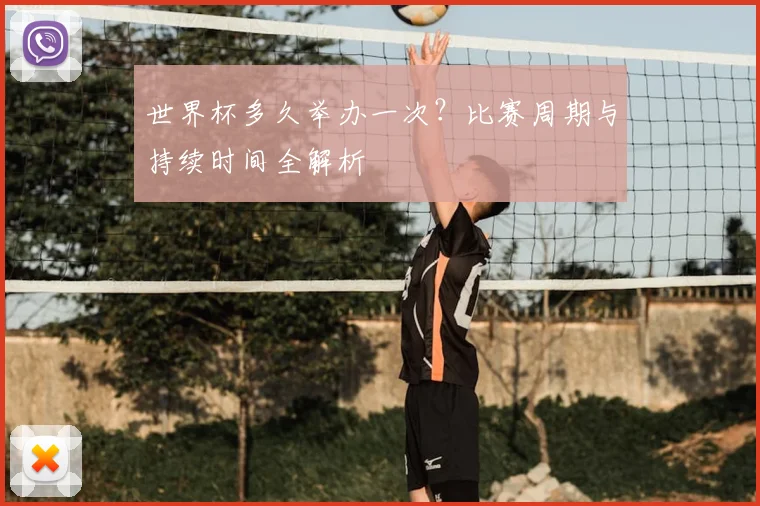 世界杯多久举办一次？比赛周期与持续时间全解析