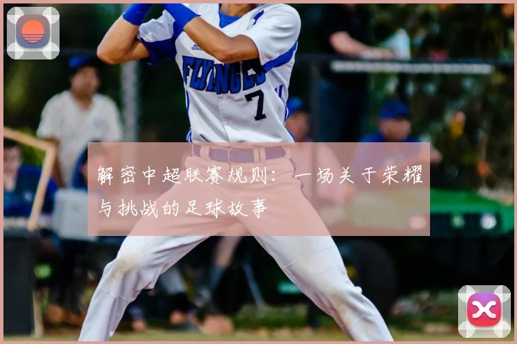 解密中超联赛规则：一场关于荣耀与挑战的足球故事