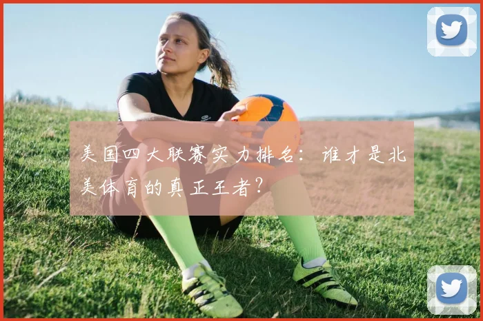 美国四大联赛实力排名：谁才是北美体育的真正王者？